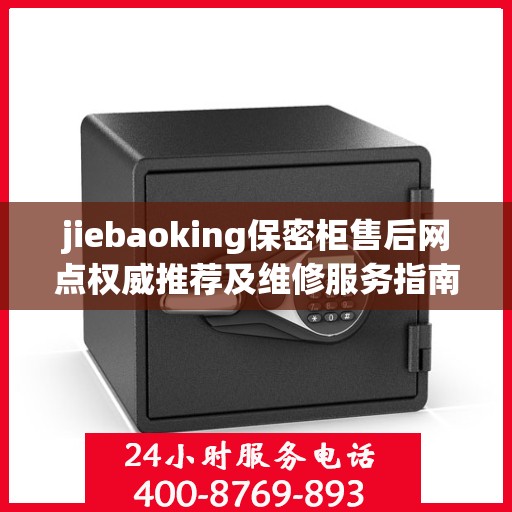 jiebaoking保密柜售后网点权威推荐及维修服务指南