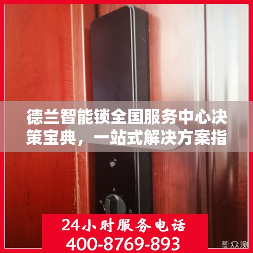 德兰智能锁全国服务中心决策宝典，一站式解决方案指南