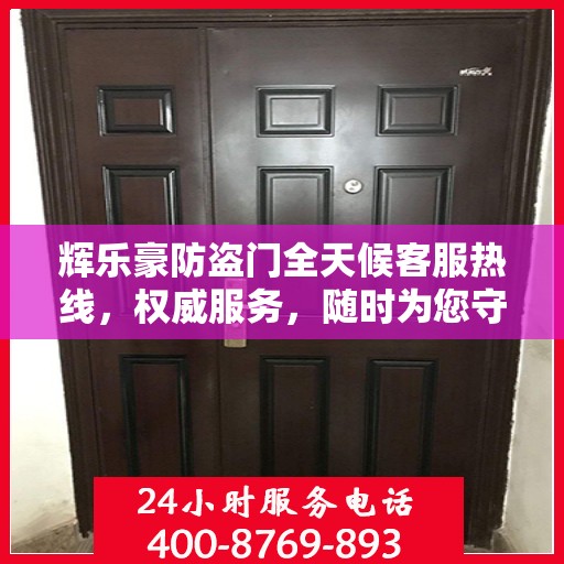 辉乐豪防盗门全天候客服热线，权威服务，随时为您守候