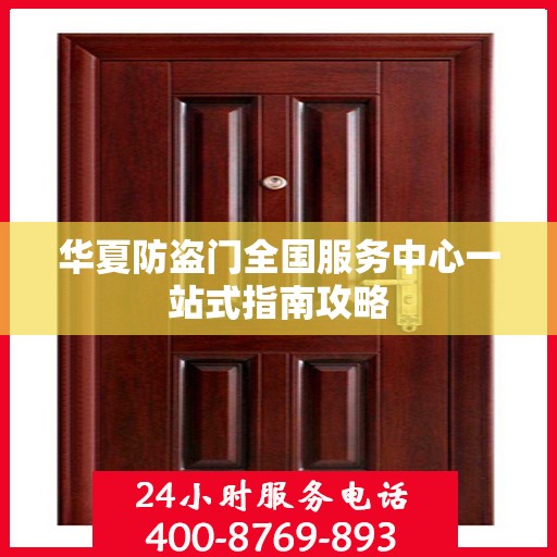 华夏防盗门全国服务中心一站式指南攻略
