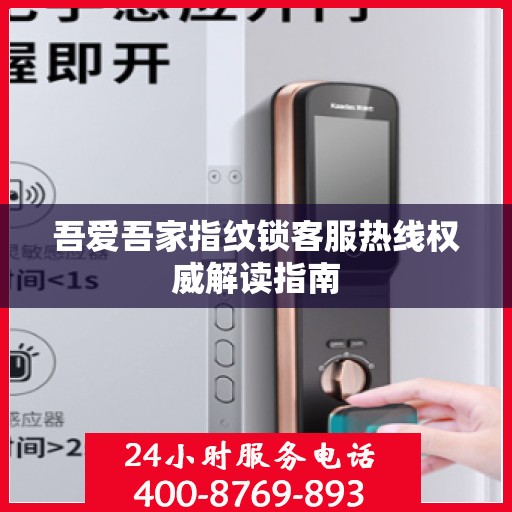 吾爱吾家指纹锁客服热线权威解读指南