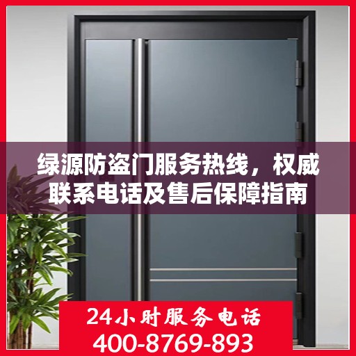 绿源防盗门服务热线，权威联系电话及售后保障指南