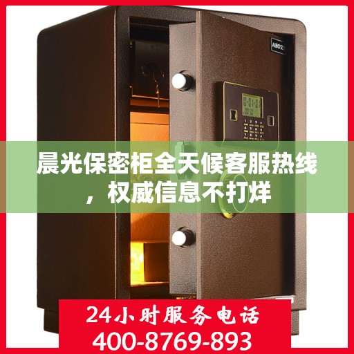 晨光保密柜全天候客服热线，权威信息不打烊