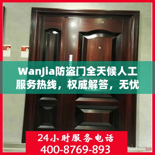 WanJia防盗门全天候人工服务热线，权威解答，无忧服务体验