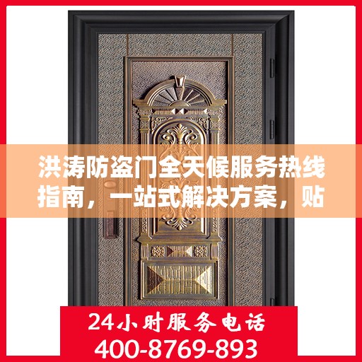 洪涛防盗门全天候服务热线指南，一站式解决方案，贴心守护您的家园安全
