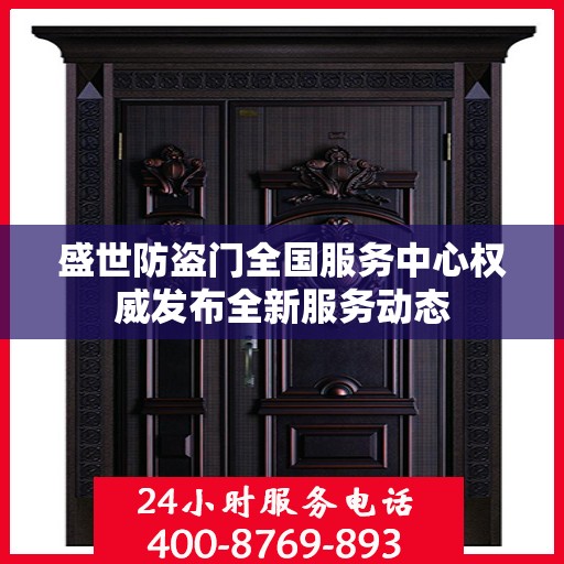 盛世防盗门全国服务中心权威发布全新服务动态