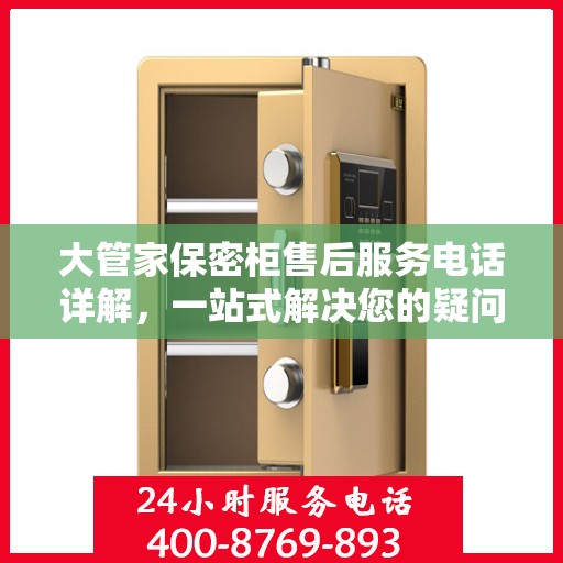 大管家保密柜售后服务电话详解，一站式解决您的疑问和需求