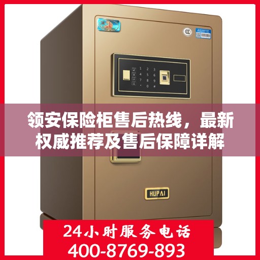 领安保险柜售后热线，最新权威推荐及售后保障详解