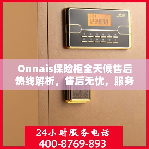 Onnais保险柜全天候售后热线解析，售后无忧，服务不打烊