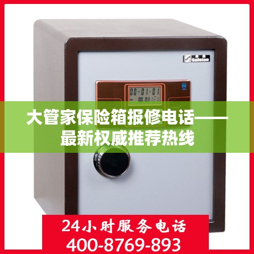 大管家保险箱报修电话——最新权威推荐热线
