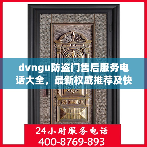 dvngu防盗门售后服务电话大全，最新权威推荐及快速响应指南