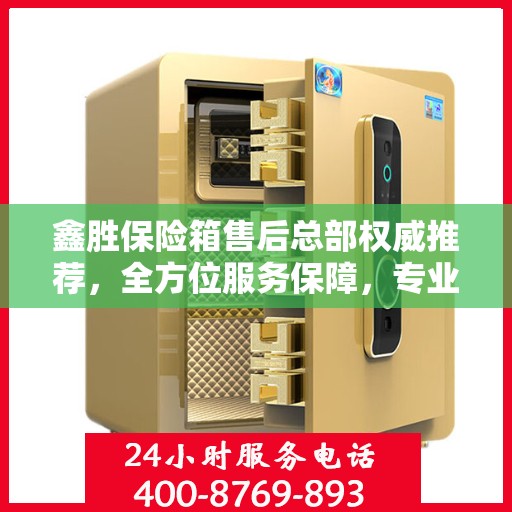 鑫胜保险箱售后总部权威推荐，全方位服务保障，专业维修与售后支持