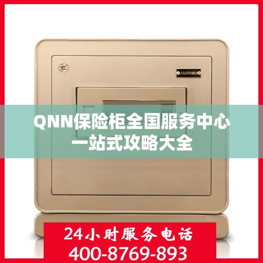 QNN保险柜全国服务中心一站式攻略大全