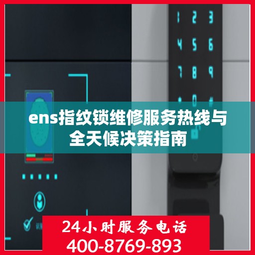 ens指纹锁维修服务热线与全天候决策指南