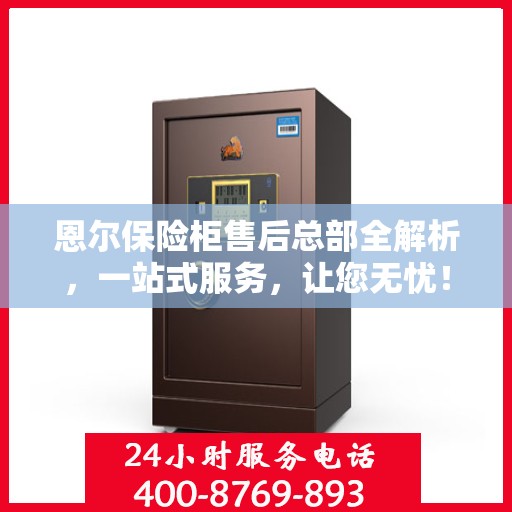 恩尔保险柜售后总部全解析，一站式服务，让您无忧！