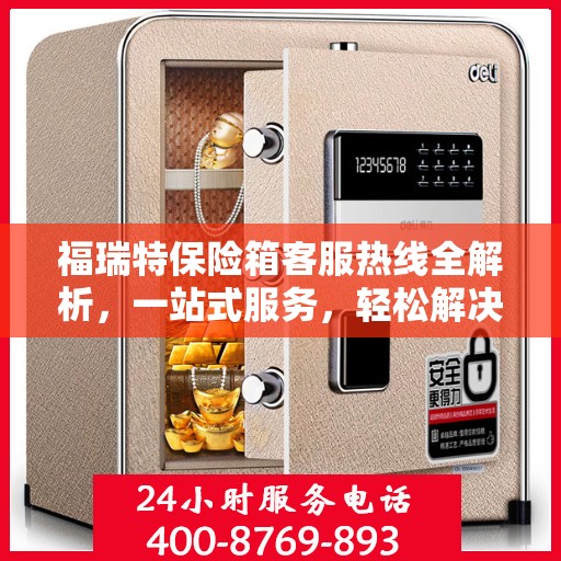 福瑞特保险箱客服热线全解析，一站式服务，轻松解决您的疑问