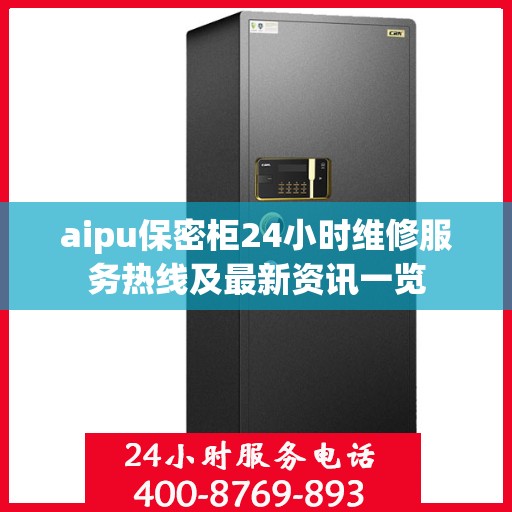 aipu保密柜24小时维修服务热线及最新资讯一览