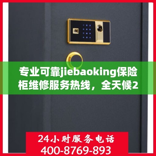 专业可靠jiebaoking保险柜维修服务热线，全天候24小时专业维修推荐