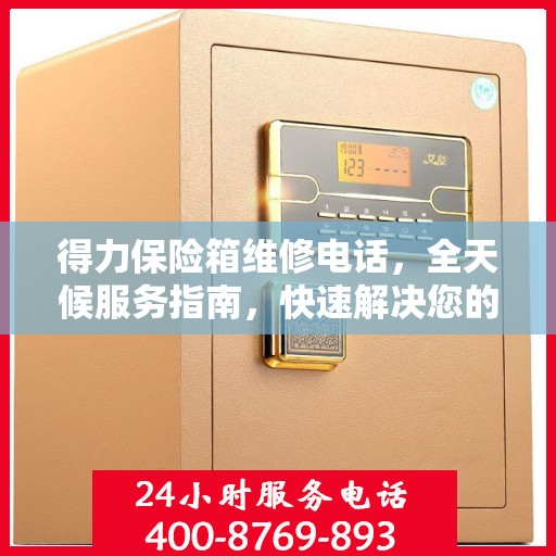 得力保险箱维修电话，全天候服务指南，快速解决您的需求！