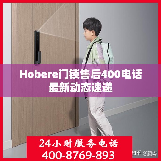 Hobere门锁售后400电话最新动态速递