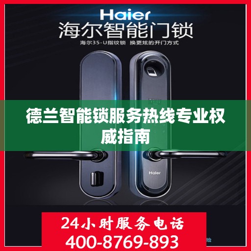 德兰智能锁服务热线专业权威指南