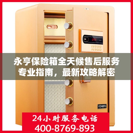 永亨保险箱全天候售后服务专业指南，最新攻略解密