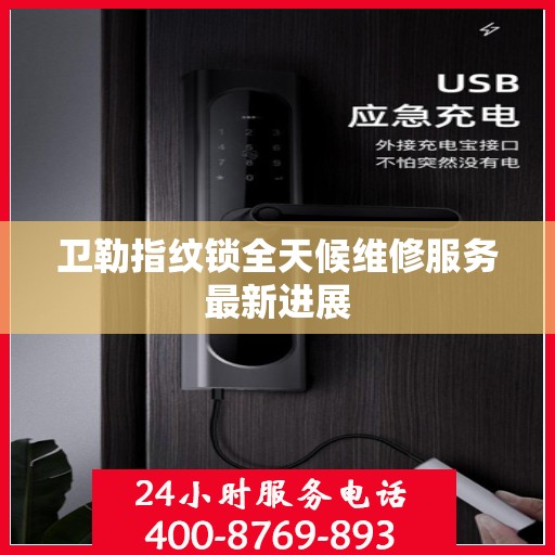 卫勒指纹锁全天候维修服务最新进展