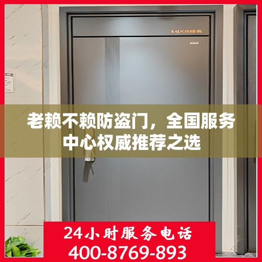 老赖不赖防盗门，全国服务中心权威推荐之选