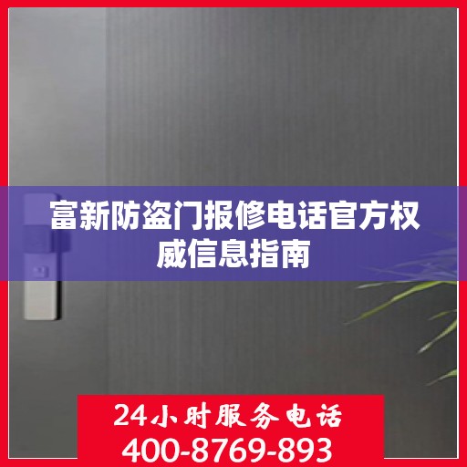 富新防盗门报修电话官方权威信息指南