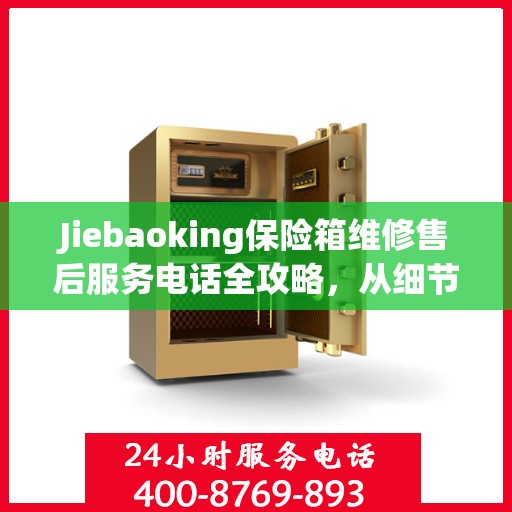 Jiebaoking保险箱维修售后服务电话全攻略，从细节到售后，一站式解决方案