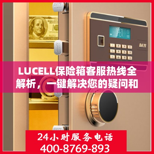 LUCELL保险箱客服热线全解析，一键解决您的疑问和需求