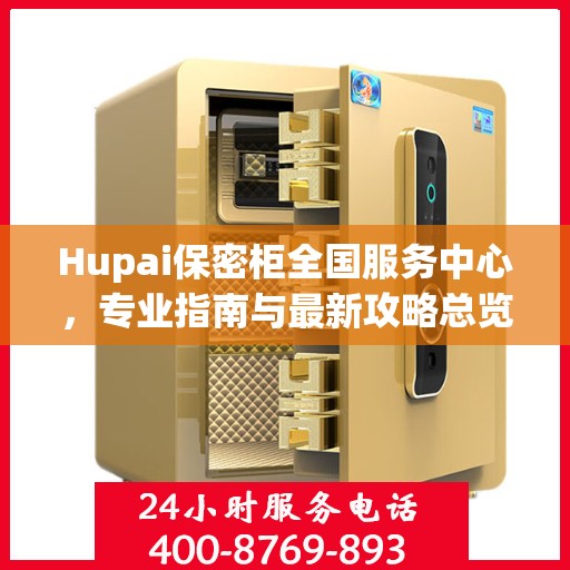Hupai保密柜全国服务中心，专业指南与最新攻略总览
