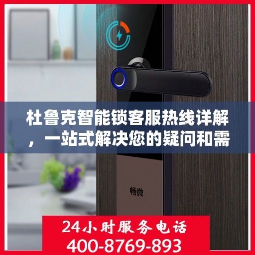 杜鲁克智能锁客服热线详解，一站式解决您的疑问和需求