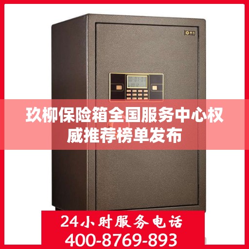 玖柳保险箱全国服务中心权威推荐榜单发布