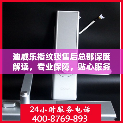 迪威乐指纹锁售后总部深度解读，专业保障，贴心服务