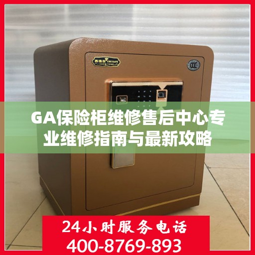 GA保险柜维修售后中心专业维修指南与最新攻略