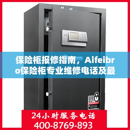 保险柜报修指南，Aifeibro保险柜专业维修电话及最新报修攻略