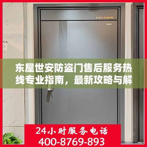 东屋世安防盗门售后服务热线专业指南，最新攻略与解决方案