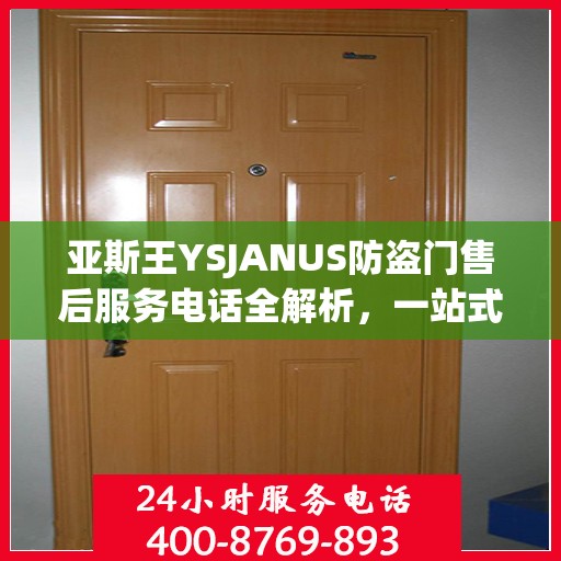 亚斯王YSJANUS防盗门售后服务电话全解析，一站式解决您的疑问和需求