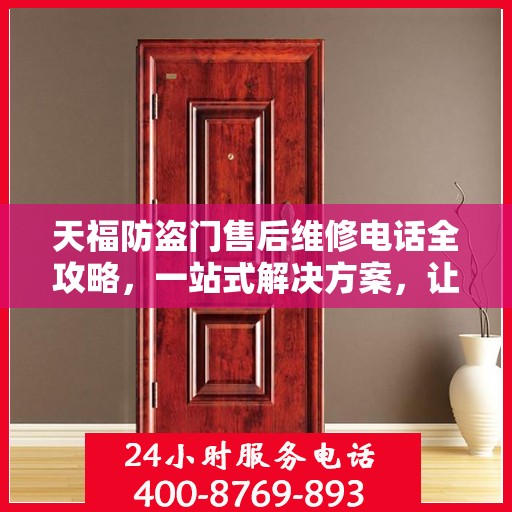天福防盗门售后维修电话全攻略，一站式解决方案，让您无忧！