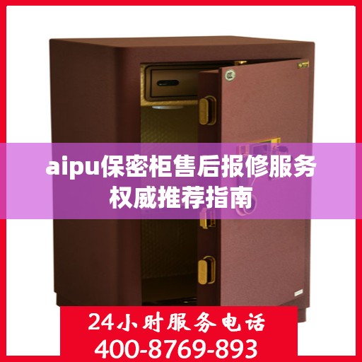 aipu保密柜售后报修服务权威推荐指南