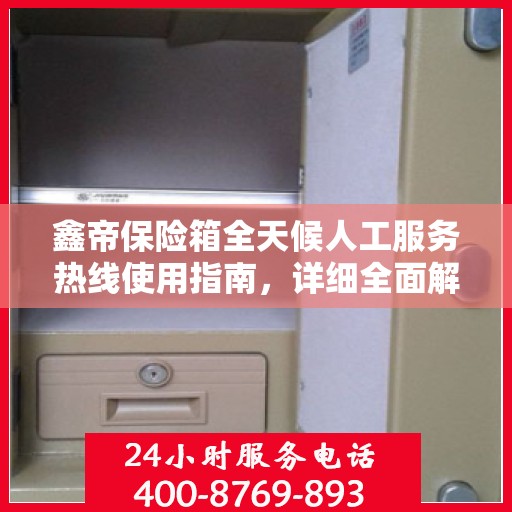 鑫帝保险箱全天候人工服务热线使用指南，详细全面解析