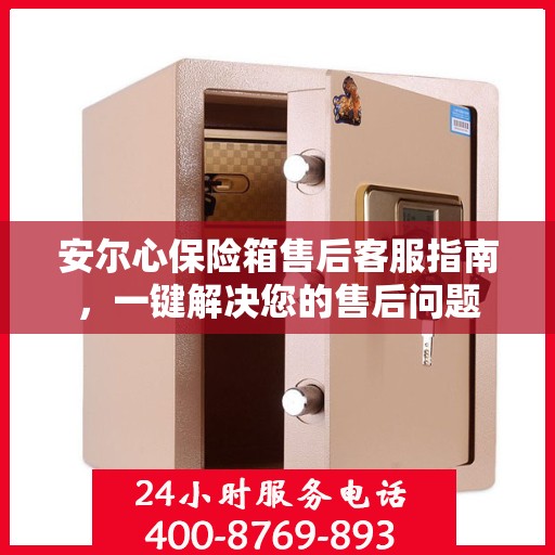 安尔心保险箱售后客服指南，一键解决您的售后问题