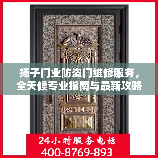 扬子门业防盗门维修服务，全天候专业指南与最新攻略电话支持