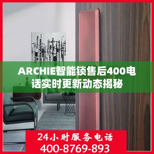 ARCHIE智能锁售后400电话实时更新动态揭秘