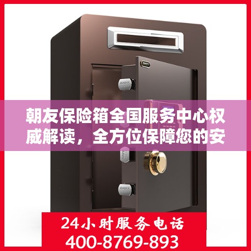 朝友保险箱全国服务中心权威解读，全方位保障您的安全需求