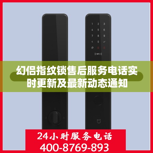 幻侣指纹锁售后服务电话实时更新及最新动态通知
