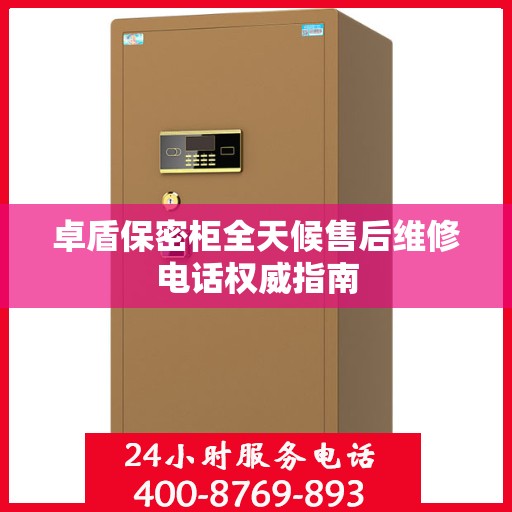 卓盾保密柜全天候售后维修电话权威指南