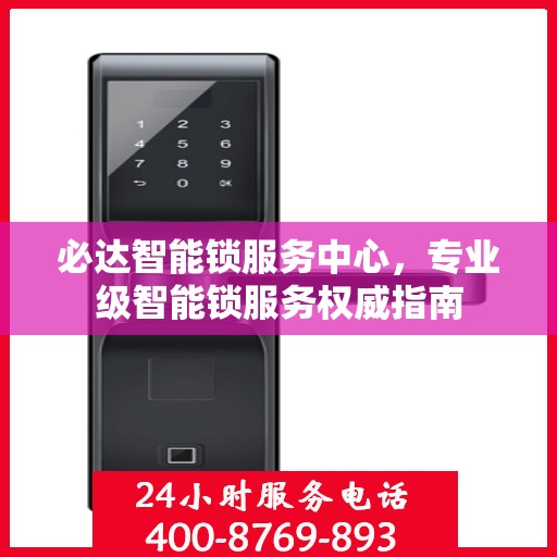 必达智能锁服务中心，专业级智能锁服务权威指南