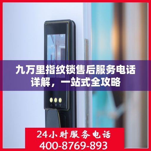 九万里指纹锁售后服务电话详解，一站式全攻略